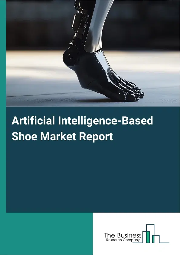 Global Artificial Intelligence-Based Shoe Market Report 2026 Global Artificial Intelligence-Based Shoe Market Report 2026