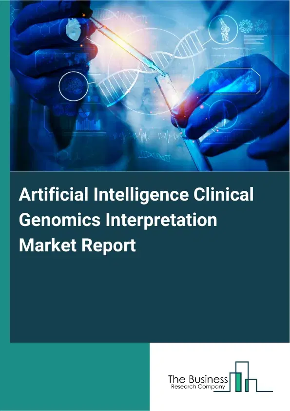 Global Artificial Intelligence Clinical Genomics Interpretation Market Report 2026 Global Artificial Intelligence Clinical Genomics Interpretation Market Report 2026