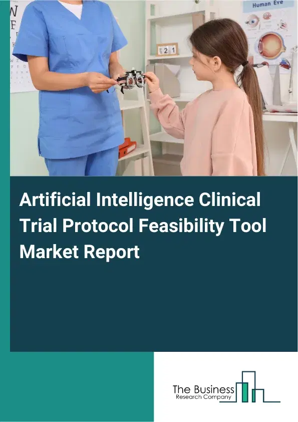 Global Artificial Intelligence Clinical Trial Protocol Feasibility Tool Market Report 2026 Global Artificial Intelligence Clinical Trial Protocol Feasibility Tool Market Report 2026