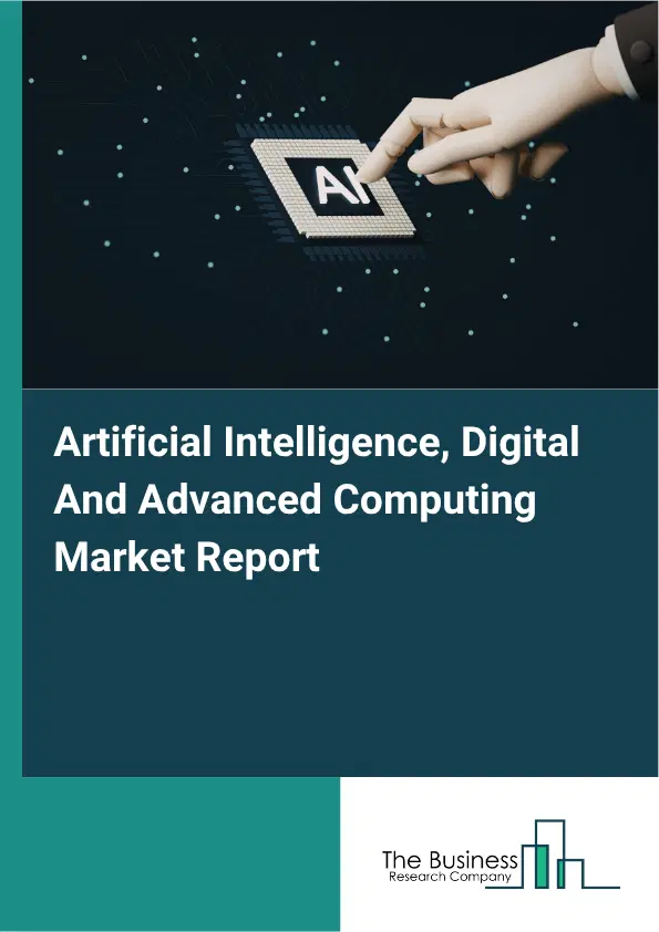 Artificial Intelligence, Digital And Advanced Computing Market Report 2026 Artificial Intelligence, Digital And Advanced Computing Market Report 2026