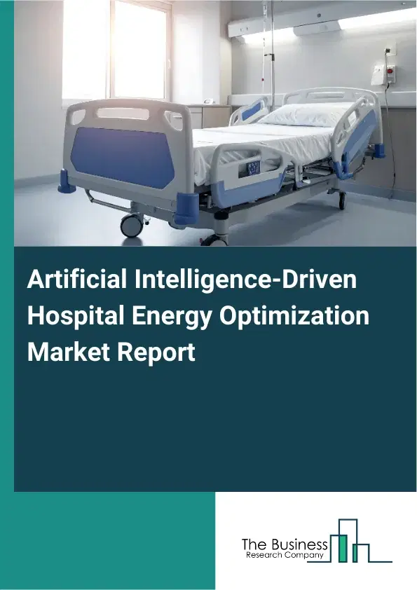 Global Artificial Intelligence-Driven Hospital Energy Optimization Market Report 2026 Global Artificial Intelligence-Driven Hospital Energy Optimization Market Report 2026