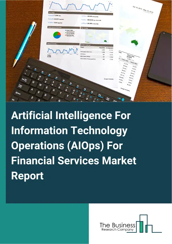 Artificial Intelligence For Information Technology Operations (AIOps) For Financial Services Market Report 2026 Artificial Intelligence For Information Technology Operations (AIOps) For Financial Services Market Report 2026