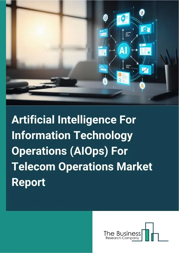 Global Artificial Intelligence For Information Technology Operations (AIOps) For Telecom Operations Market Report 2026 Global Artificial Intelligence For Information Technology Operations (AIOps) For Telecom Operations Market Report 2026