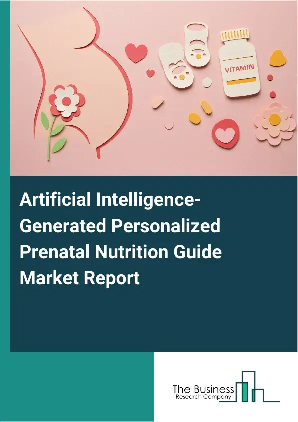 Global Artificial Intelligence-Generated Personalized Prenatal Nutrition Guide Market Report 2026 Global Artificial Intelligence-Generated Personalized Prenatal Nutrition Guide Market Report 2026
