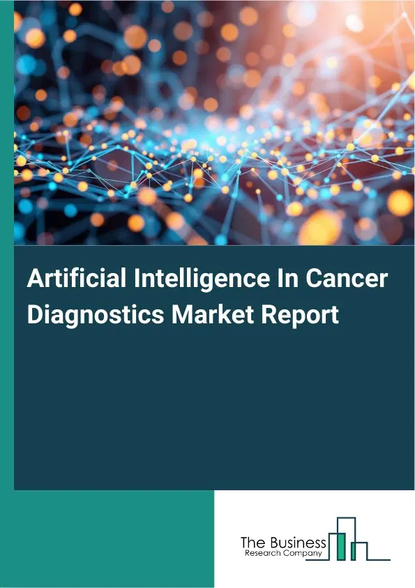Global Artificial Intelligence In Cancer Diagnostics Market Report 2026 Global Artificial Intelligence In Cancer Diagnostics Market Report 2026
