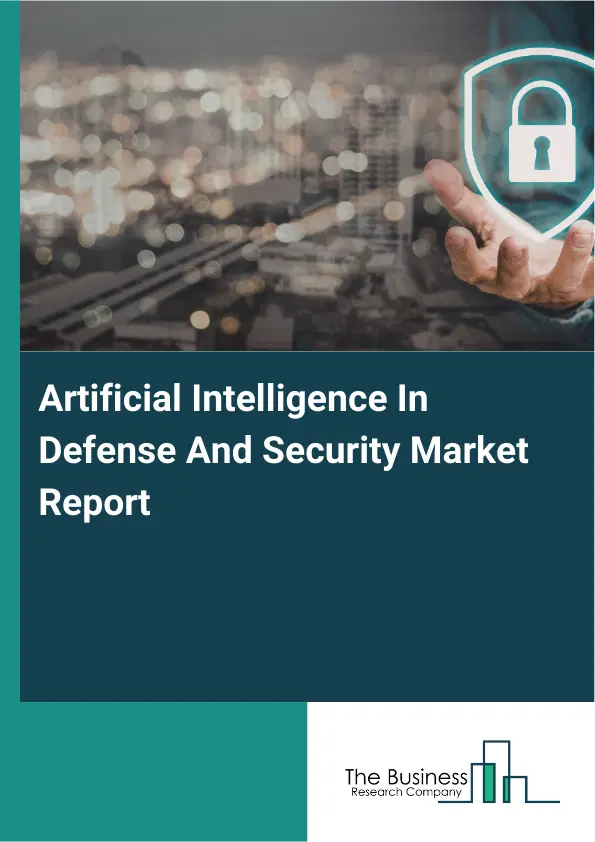 Global Artificial Intelligence In Defense And Security Market Report 2026 Global Artificial Intelligence In Defense And Security Market Report 2026