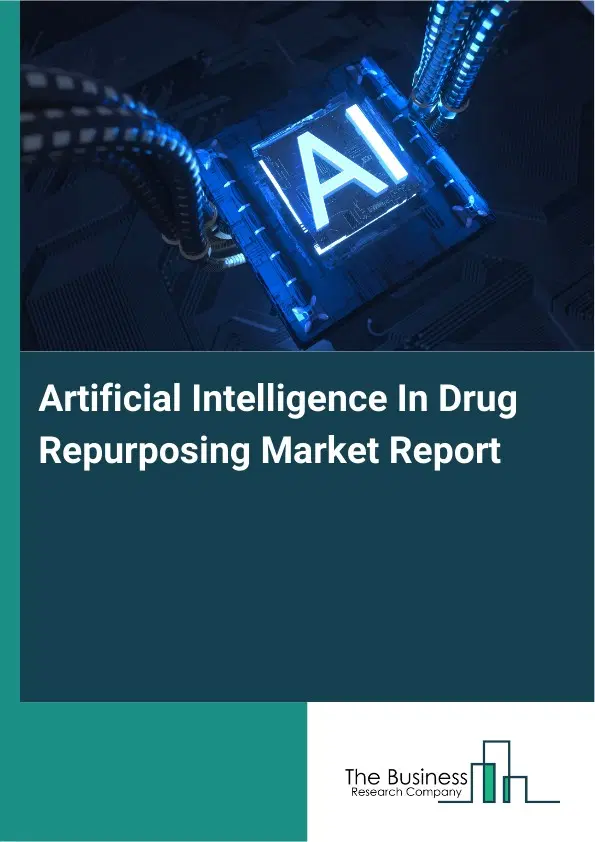 Global Artificial Intelligence In Drug Repurposing Market Report 2026 Global Artificial Intelligence In Drug Repurposing Market Report 2026
