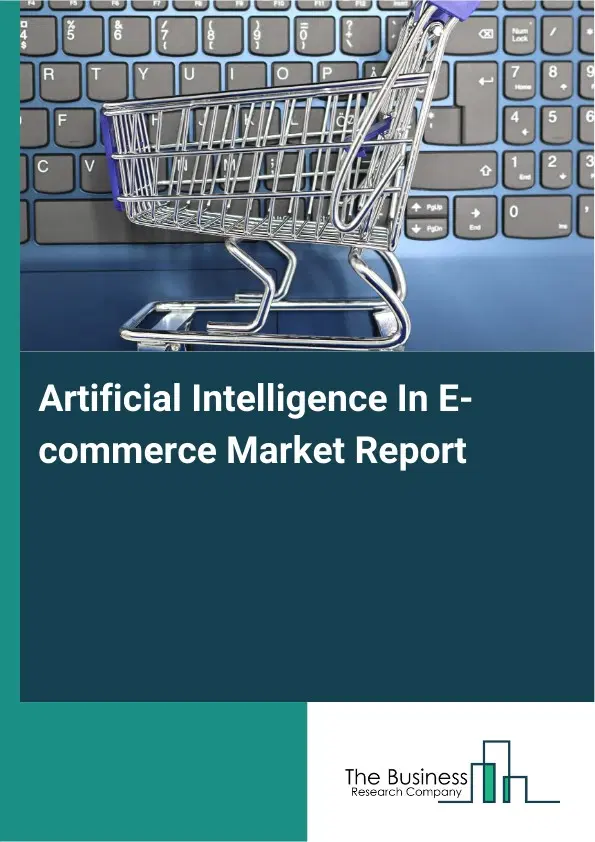 Global Artificial Intelligence In E-commerce Market Report 2026 Global Artificial Intelligence In E-commerce Market Report 2026