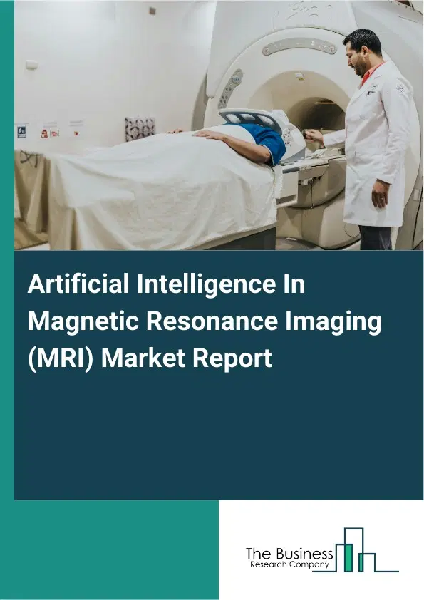 Global Artificial Intelligence In Magnetic Resonance Imaging (MRI) Market Report 2026 Global Artificial Intelligence In Magnetic Resonance Imaging (MRI) Market Report 2026
