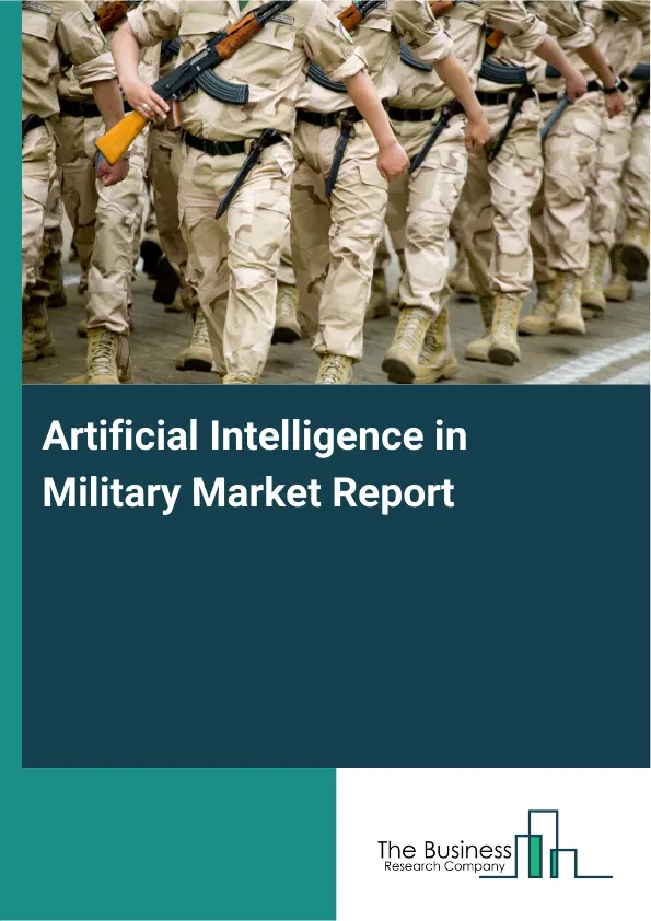 Global Artificial Intelligence in Military Market Report 2026 Global Artificial Intelligence in Military Market Report 2026