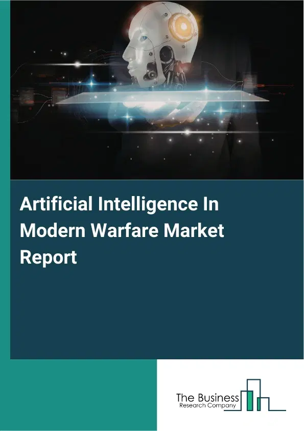 Global Artificial Intelligence In Modern Warfare Market Report 2026 Global Artificial Intelligence In Modern Warfare Market Report 2026