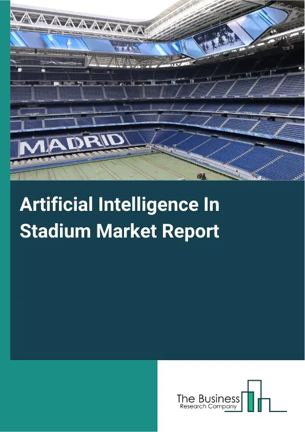 Global Artificial Intelligence In Stadium Market Report 2026 Global Artificial Intelligence In Stadium Market Report 2026