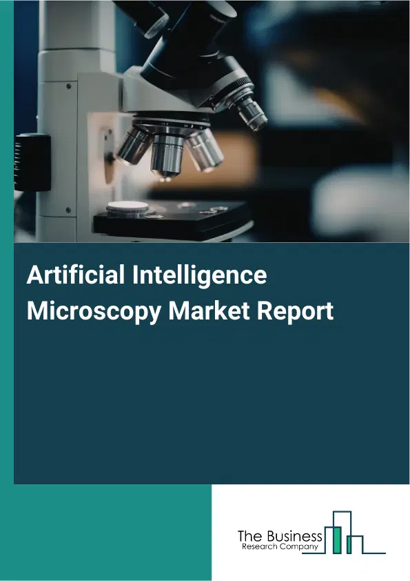 Global Artificial Intelligence Microscopy Market Report 2026 Global Artificial Intelligence Microscopy Market Report 2026