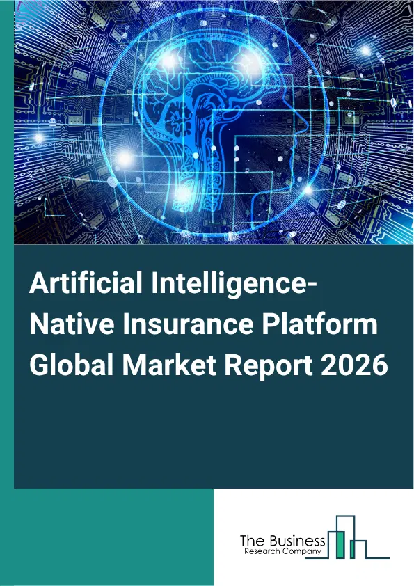 Artificial Intelligence-Native Insurance Platform Market Report 2026 Artificial Intelligence-Native Insurance Platform Market Report 2026