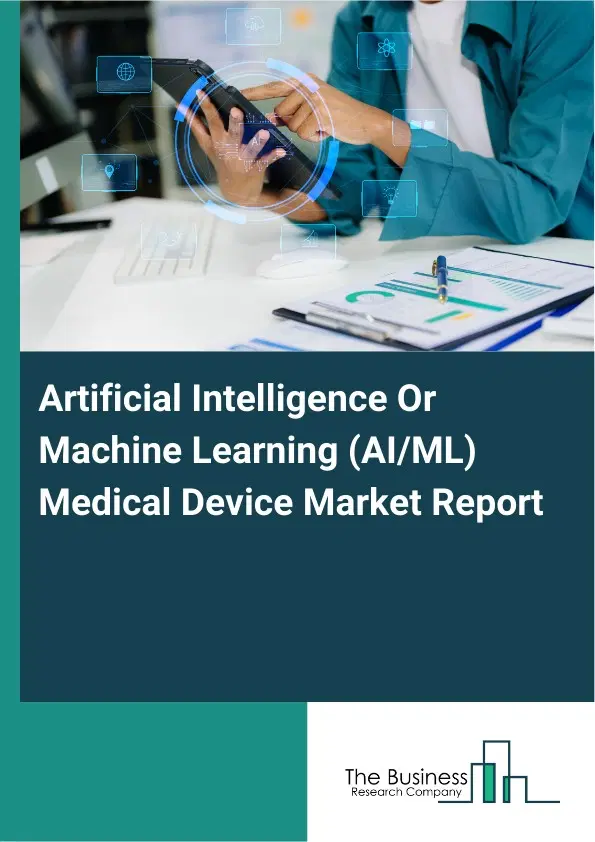 Global Artificial Intelligence Or Machine Learning (AI/ML) Medical Device Market Report 2026 Global Artificial Intelligence Or Machine Learning (AI/ML) Medical Device Market Report 2026