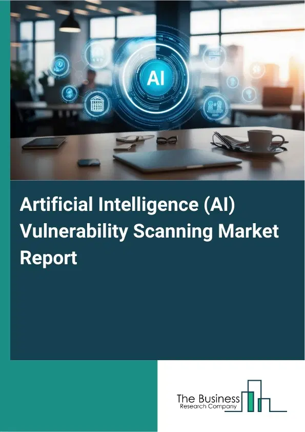 Global Artificial Intelligence (AI) Vulnerability Scanning Market Report 2026 Global Artificial Intelligence (AI) Vulnerability Scanning Market Report 2026