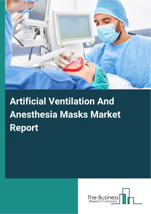 Global Artificial Ventilation And Anesthesia Masks Market Report 2026 Global Artificial Ventilation And Anesthesia Masks Market Report 2026