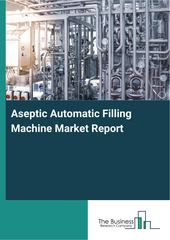Global Aseptic Automatic Filling Machine Market Report 2026 Global Aseptic Automatic Filling Machine Market Report 2026