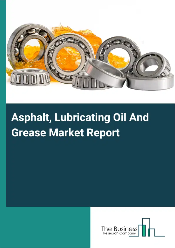 Global Asphalt, Lubricating Oil And Grease Market Report 2026 Global Asphalt, Lubricating Oil And Grease Market Report 2026