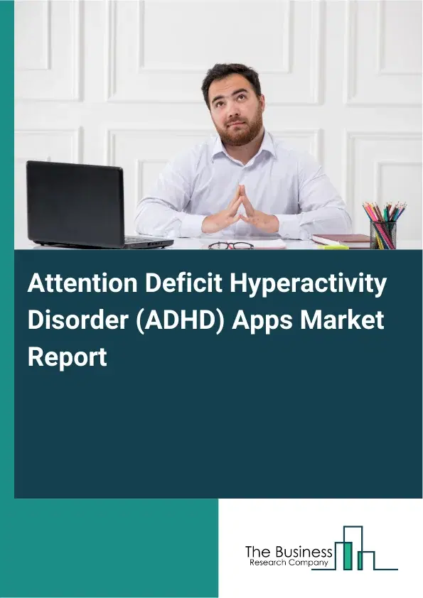 Global Attention Deficit Hyperactivity Disorder (ADHD) Apps Market Report 2026 Global Attention Deficit Hyperactivity Disorder (ADHD) Apps Market Report 2026