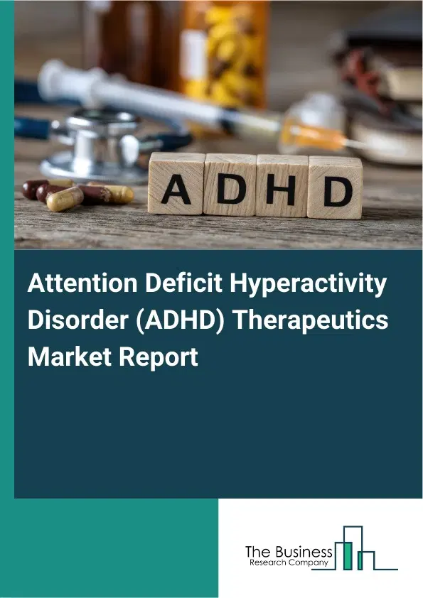 Global Attention Deficit Hyperactivity Disorder (ADHD) Therapeutics Market Report 2026 Global Attention Deficit Hyperactivity Disorder (ADHD) Therapeutics Market Report 2026