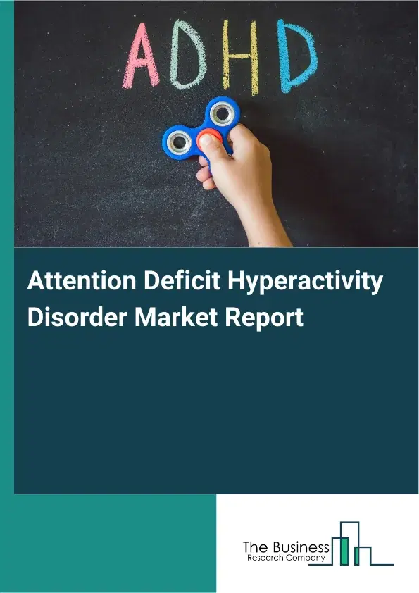 Global Attention Deficit Hyperactivity Disorder Market Report 2026 Global Attention Deficit Hyperactivity Disorder Market Report 2026