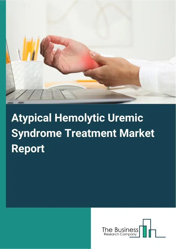 Global Atypical Hemolytic Uremic Syndrome Treatment Market Report 2026 Global Atypical Hemolytic Uremic Syndrome Treatment Market Report 2026