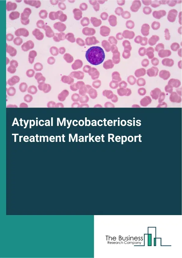 Global Atypical Mycobacteriosis Treatment Market Report 2026 Global Atypical Mycobacteriosis Treatment Market Report 2026