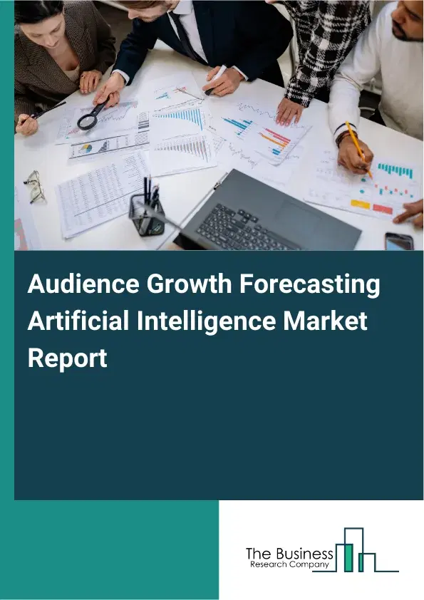 Global Audience Growth Forecasting Artificial Intelligence Market Report 2026 Global Audience Growth Forecasting Artificial Intelligence Market Report 2026