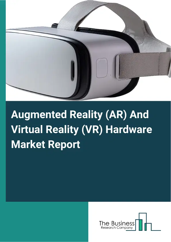 Global Augmented Reality (AR) And Virtual Reality (VR) Hardware Market Report 2026 Global Augmented Reality (AR) And Virtual Reality (VR) Hardware Market Report 2026