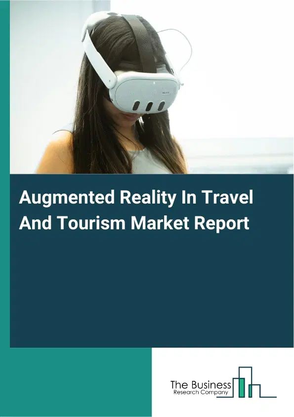 Global Augmented Reality In Travel And Tourism Market Report 2026 Global Augmented Reality In Travel And Tourism Market Report 2026