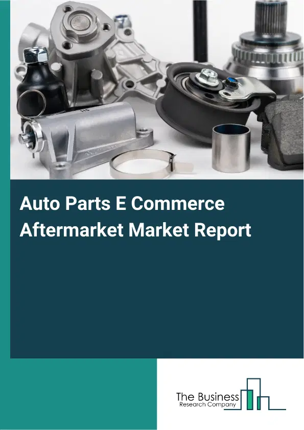 Global Auto Parts E Commerce Aftermarket Market Report 2026 Global Auto Parts E Commerce Aftermarket Market Report 2026