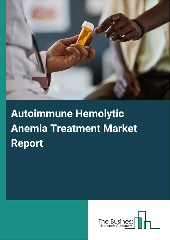 Global Autoimmune Hemolytic Anemia Treatment Market Report 2026 Global Autoimmune Hemolytic Anemia Treatment Market Report 2026