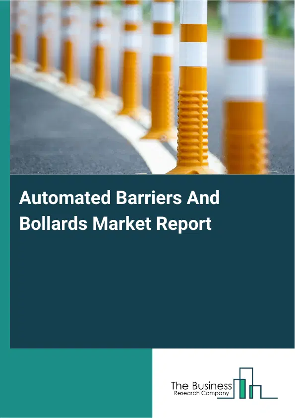 Global Automated Barriers And Bollards Market Report 2026 Global Automated Barriers And Bollards Market Report 2026