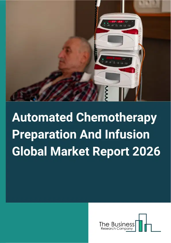 Automated Chemotherapy Preparation And Infusion Market Report 2026 Automated Chemotherapy Preparation And Infusion Market Report 2026