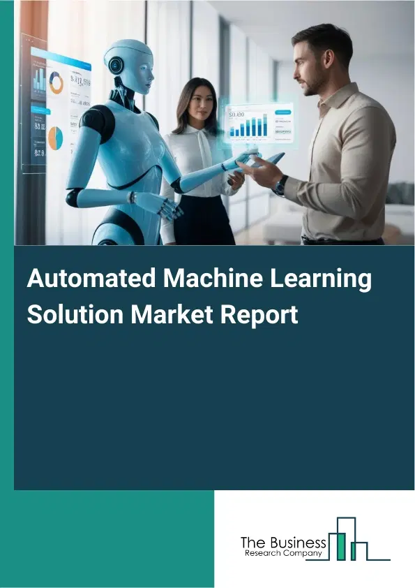 Global Automated Machine Learning Solution Market Report 2026 Global Automated Machine Learning Solution Market Report 2026