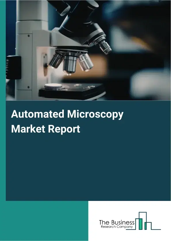 Global Automated Microscopy Market Report 2026 Global Automated Microscopy Market Report 2026