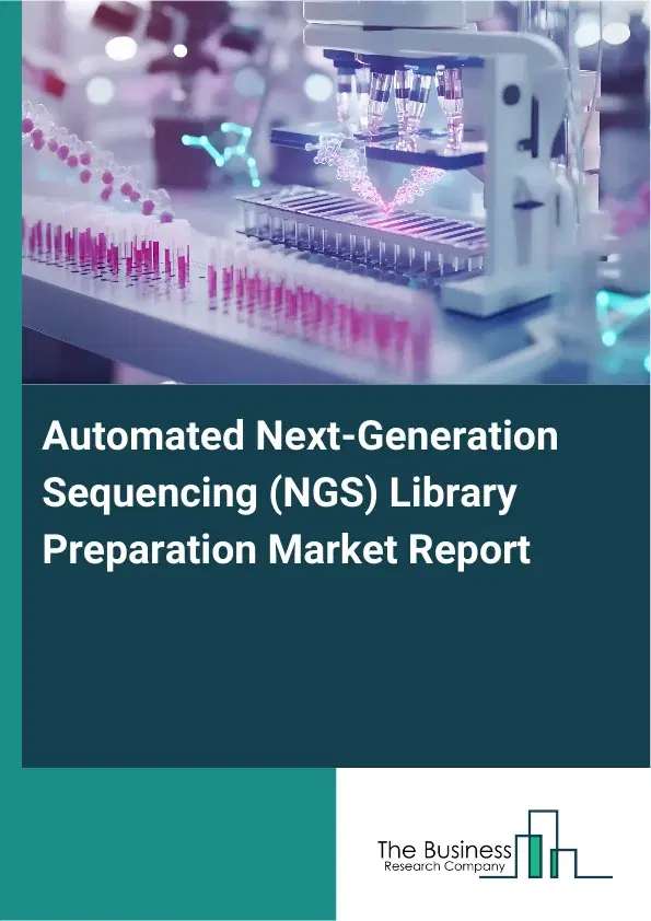Global Automated Next-Generation Sequencing (NGS) Library Preparation Market Report 2026 Global Automated Next-Generation Sequencing (NGS) Library Preparation Market Report 2026