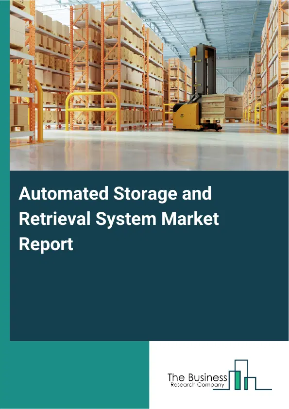 Global Automated Storage and Retrieval System Market Report 2026 Global Automated Storage and Retrieval System Market Report 2026