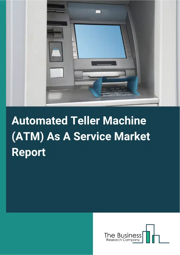 Global Automated Teller Machine (ATM) As A Service Market Report 2026 Global Automated Teller Machine (ATM) As A Service Market Report 2026