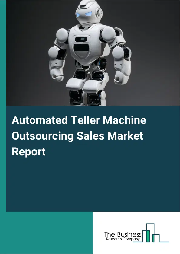 Global Automated Teller Machine Outsourcing Sales Market Report 2026 Global Automated Teller Machine Outsourcing Sales Market Report 2026