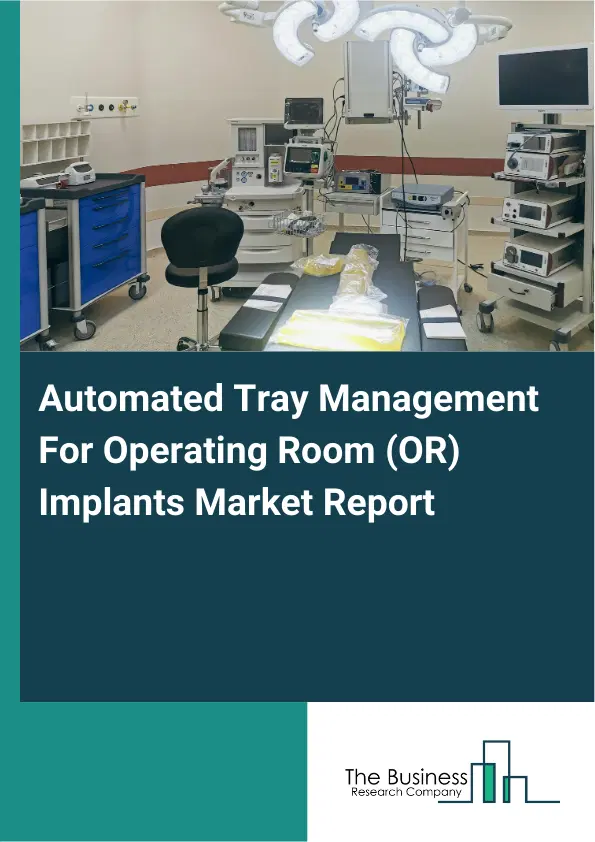 Global Automated Tray Management For Operating Room (OR) Implants Market Report 2026 Global Automated Tray Management For Operating Room (OR) Implants Market Report 2026