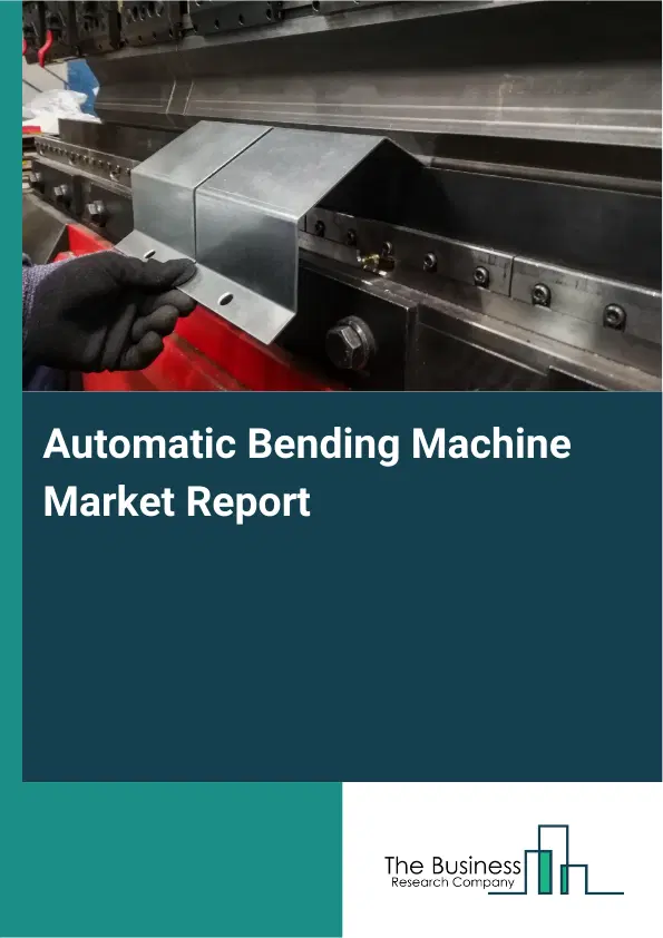 Global Automatic Bending Machine Market Report 2026 Global Automatic Bending Machine Market Report 2026