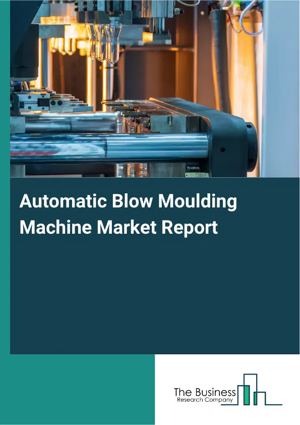 Global Automatic Blow Moulding Machine Market Report 2026 Global Automatic Blow Moulding Machine Market Report 2026