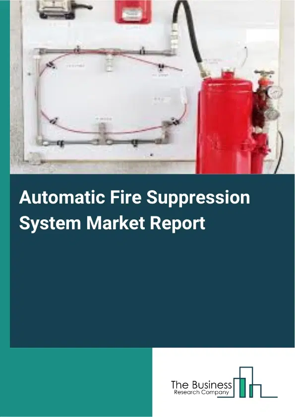 Global Automatic Fire Suppression System Market Report 2026 Global Automatic Fire Suppression System Market Report 2026