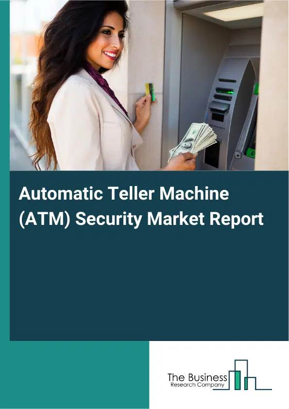 Global Automatic Teller Machine (ATM) Security Market Report 2026 Global Automatic Teller Machine (ATM) Security Market Report 2026