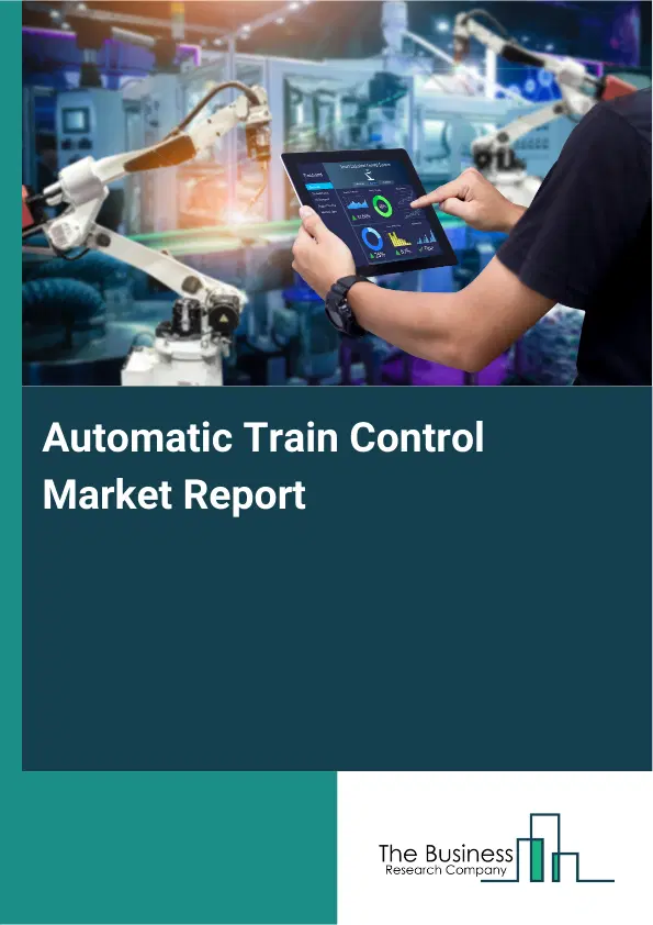 Global Automatic Train Control Market Report 2026 Global Automatic Train Control Market Report 2026