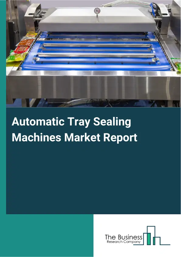 Global Automatic Tray Sealing Machines Market Report 2026 Global Automatic Tray Sealing Machines Market Report 2026