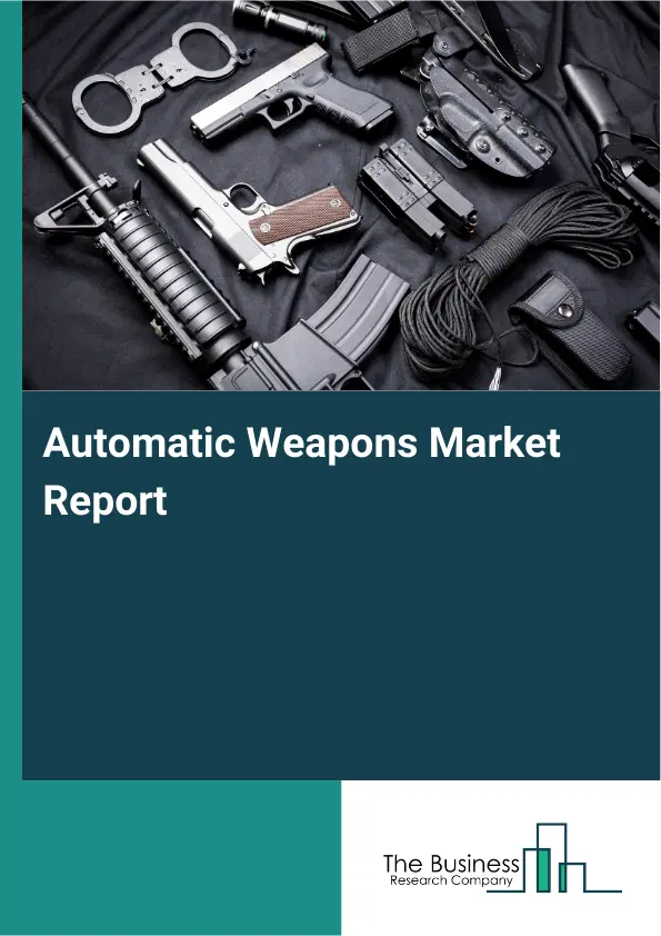 Global Automatic Weapons Market Report 2026 Global Automatic Weapons Market Report 2026