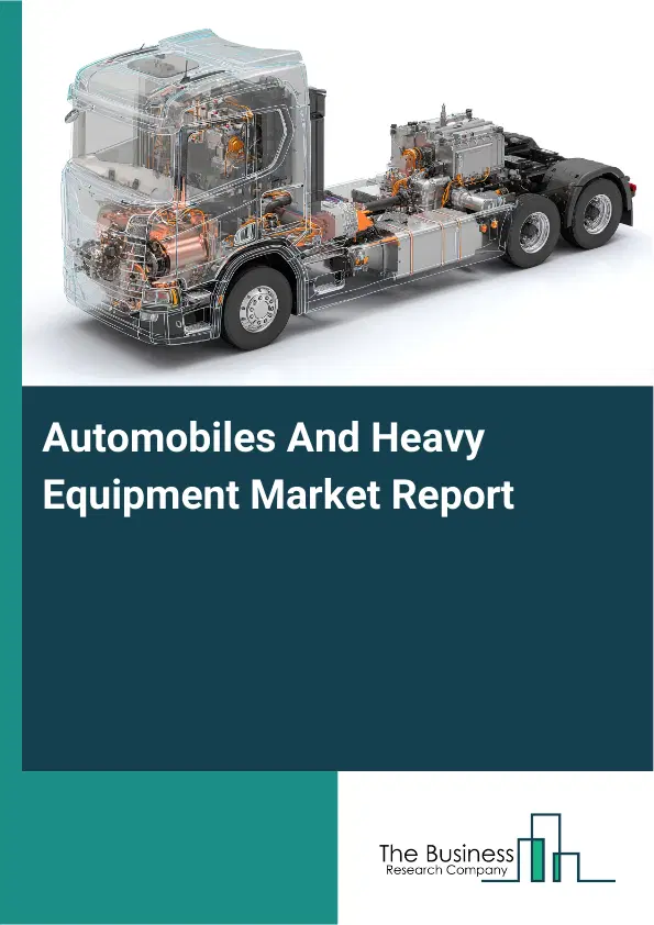 Global Automobiles And Heavy Equipment Market Report 2026 Global Automobiles And Heavy Equipment Market Report 2026